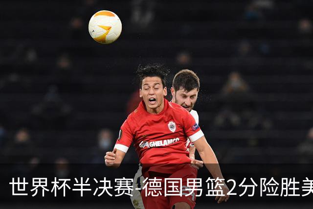 世界杯半决赛-德国男篮2分险胜美国晋级决赛