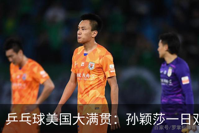 乒乓球美国大满贯：孙颖莎一日双胜 陈熠三连败韩莹