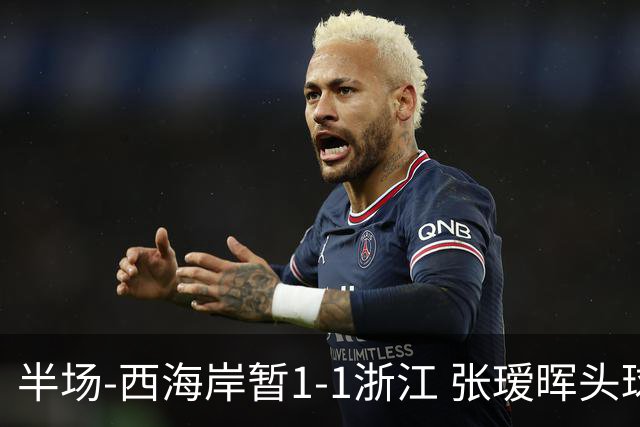 半场-西海岸暂1-1浙江 张瑷晖头球斩获中超首球彭欣力扳平