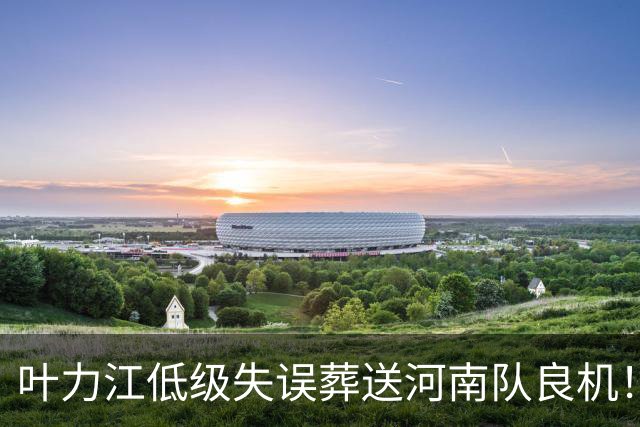 叶力江低级失误葬送河南队良机！曾入选国足，如今饱受争议