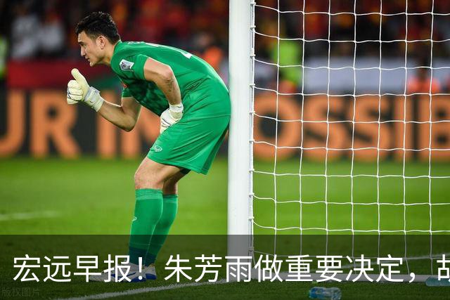 宏远早报！朱芳雨做重要决定，胡明轩深夜表态，徐杰最新消息