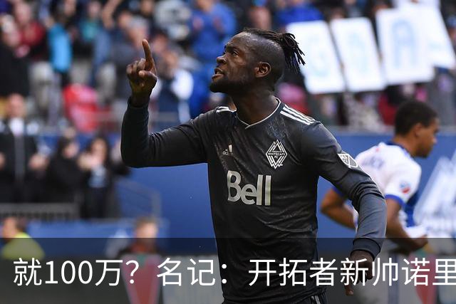就100万？名记：开拓者新帅诺里薪资处于联盟底端 还包含激励条款