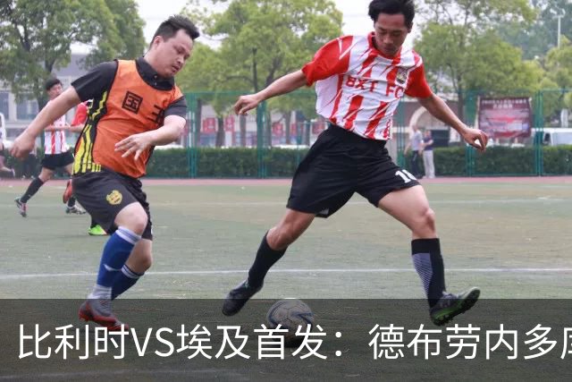 比利时VS埃及首发：德布劳内多库特罗萨德再战萨拉赫