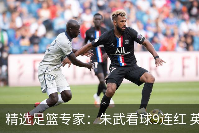 精选足篮专家：朱武看球9连红 英超大师5连红