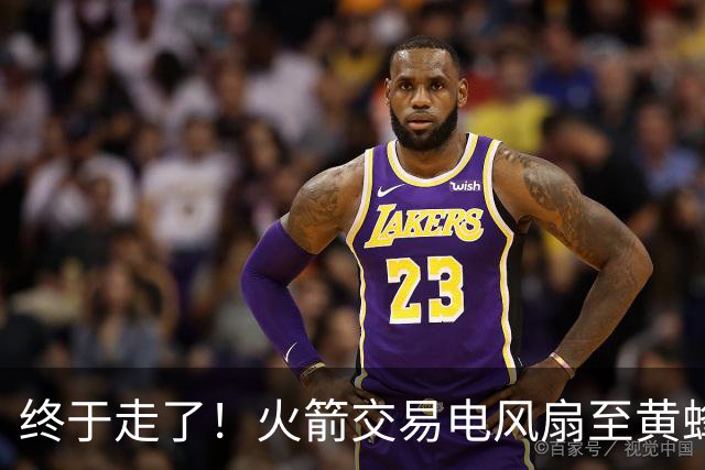 终于走了！火箭交易电风扇至黄蜂 还搭了3个次轮签