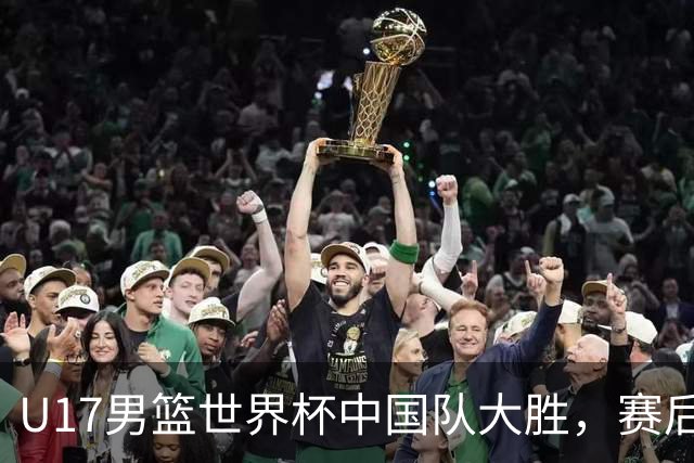 U17男篮世界杯中国队大胜，赛后评分1人最佳2人优秀，最差之人出炉